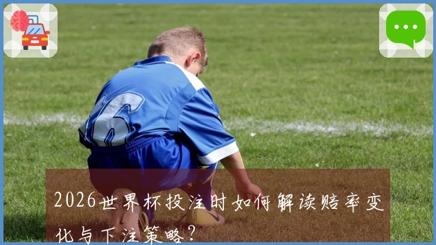 2026世界杯投注时如何解读赔率变化与下注策略？