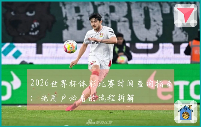 2026世界杯体彩比赛时间查询指南：老用户必看的流程拆解