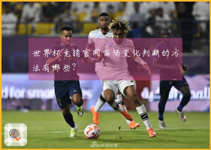 世界杯竞猜官网临场变化判断的方法有哪些？